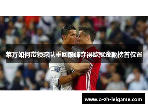 莱万如何带领球队重回巅峰夺得欧冠金靴榜首位置 莱万如何带领球队重回巅峰夺得欧冠金靴榜首位置
