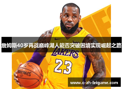詹姆斯40岁再战巅峰湖人能否突破困境实现崛起之路 詹姆斯40岁再战巅峰湖人能否突破困境实现崛起之路