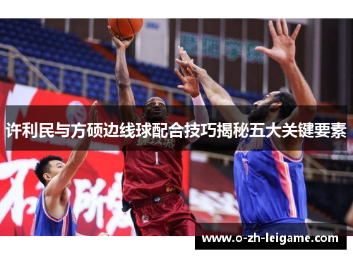 许利民与方硕边线球配合技巧揭秘五大关键要素 许利民与方硕边线球配合技巧揭秘五大关键要素