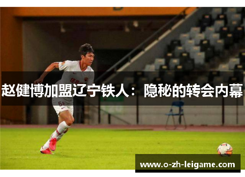 赵健博加盟辽宁铁人:隐秘的转会内幕 赵健博加盟辽宁铁人:隐秘的转会内幕