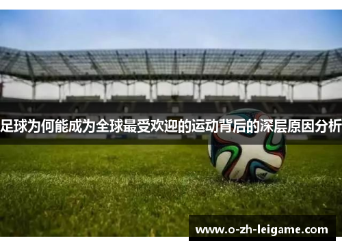 足球为何能成为全球最受欢迎的运动背后的深层原因分析 足球为何能成为全球最受欢迎的运动背后的深层原因分析