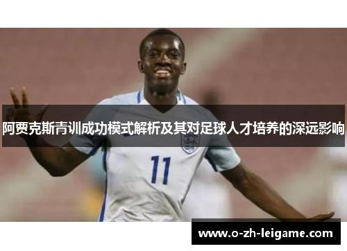 阿贾克斯青训成功模式解析及其对足球人才培养的深远影响