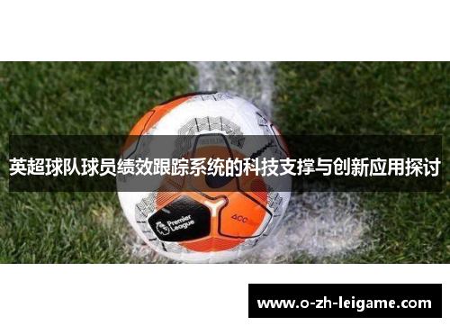 英超球队球员绩效跟踪系统的科技支撑与创新应用探讨 英超球队球员绩效跟踪系统的科技支撑与创新应用探讨
