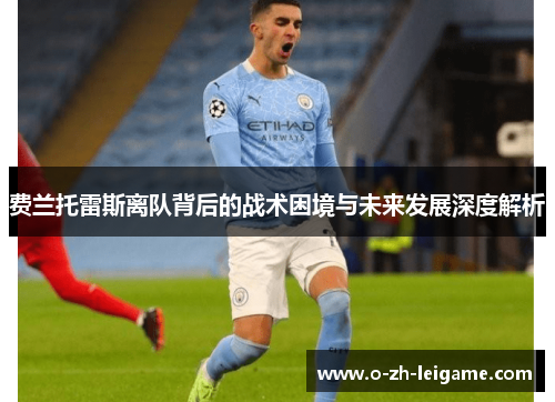 费兰托雷斯离队背后的战术困境与未来发展深度解析