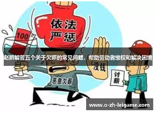 赵鹏解答五个关于欠薪的常见问题，帮助劳动者维权和解决困境