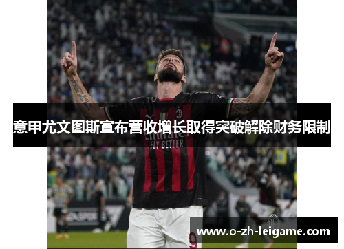 意甲尤文图斯宣布营收增长取得突破解除财务限制