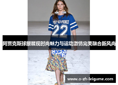 阿贾克斯球服展现时尚魅力与运动激情完美融合新风尚