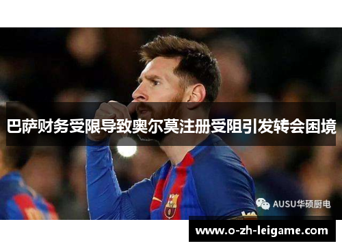 巴萨财务受限导致奥尔莫注册受阻引发转会困境 巴萨财务受限导致奥尔莫注册受阻引发转会困境