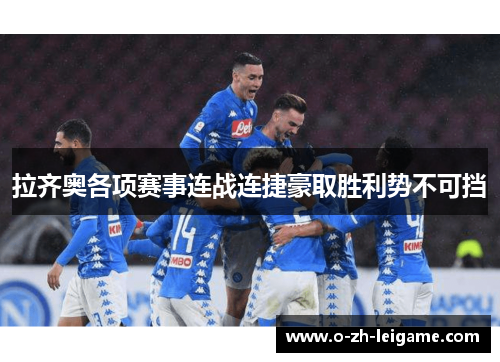 拉齐奥各项赛事连战连捷豪取胜利势不可挡 拉齐奥各项赛事连战连捷豪取胜利势不可挡