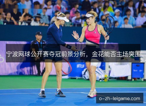 宁波网球公开赛夺冠前景分析，金花能否主场突围