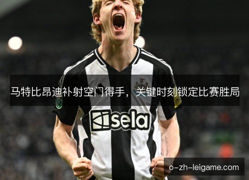 马特比昂迪补射空门得手，关键时刻锁定比赛胜局